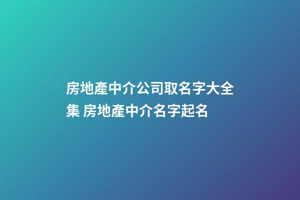 房地產中介公司取名字大全集 房地產中介名字起名-第1張-公司起名-玄機派